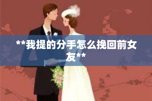 **我提的分手怎么挽回前女友**
