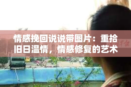 情感挽回说说带图片：重拾旧日温情，情感修复的艺术