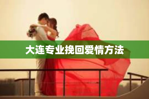 大连专业挽回爱情方法
