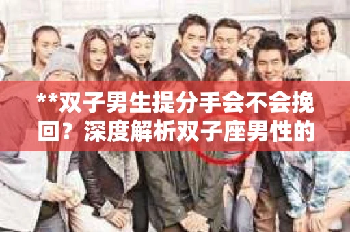 **双子男生提分手会不会挽回？深度解析双子座男性的情感决策**