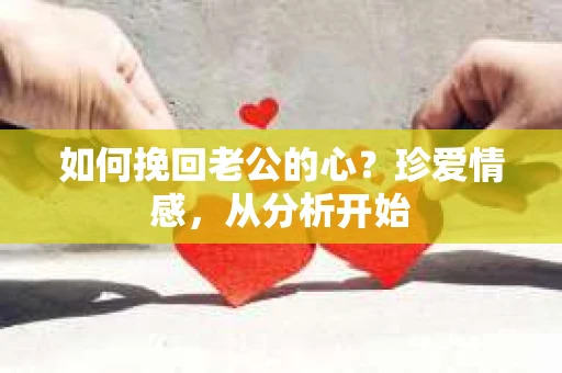 如何挽回老公的心？珍爱情感，从分析开始