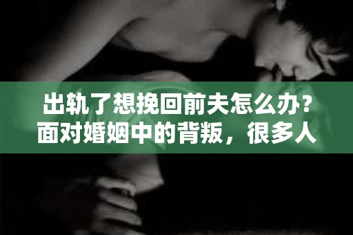 出轨了想挽回前夫怎么办？面对婚姻中的背叛，很多人都会感到痛苦和无助。但生活总是充满了转机，如果你真心想要挽回前夫，那么以下这些方法或许能给你一些启示。