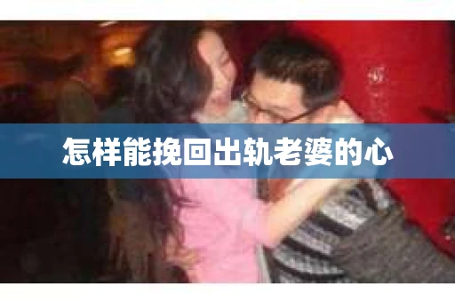 怎样能挽回出轨老婆的心