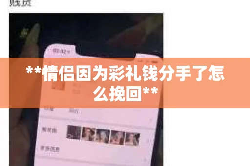 **情侣因为彩礼钱分手了怎么挽回**