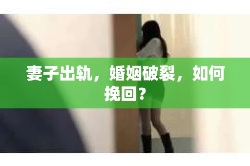 妻子出轨，婚姻破裂，如何挽回？