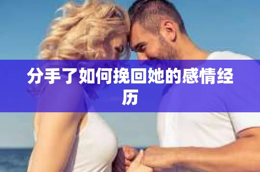 分手了如何挽回她的感情经历