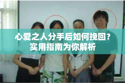 心爱之人分手后如何挽回？实用指南为你解析