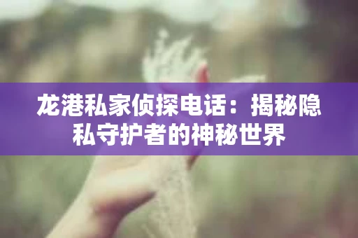 龙港私家侦探电话：揭秘隐私守护者的神秘世界