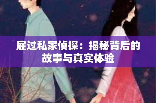 雇过私家侦探：揭秘背后的故事与真实体验