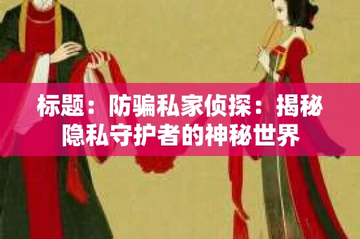 标题：防骗私家侦探：揭秘隐私守护者的神秘世界