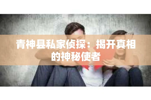 青神县私家侦探：揭开真相的神秘使者
