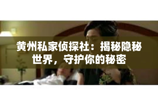 黄州私家侦探社：揭秘隐秘世界，守护你的秘密