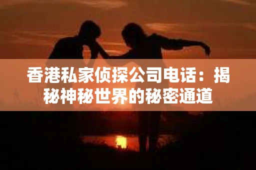 香港私家侦探公司电话：揭秘神秘世界的秘密通道