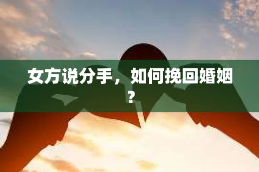 女方说分手，如何挽回婚姻？