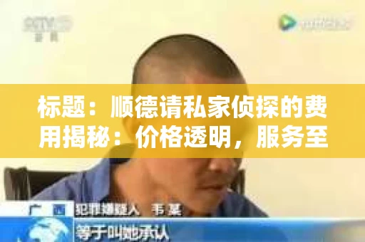 标题：顺德请私家侦探的费用揭秘：价格透明，服务至上