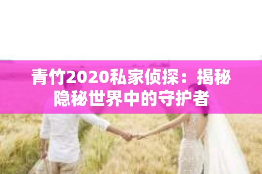 青竹2020私家侦探：揭秘隐秘世界中的守护者