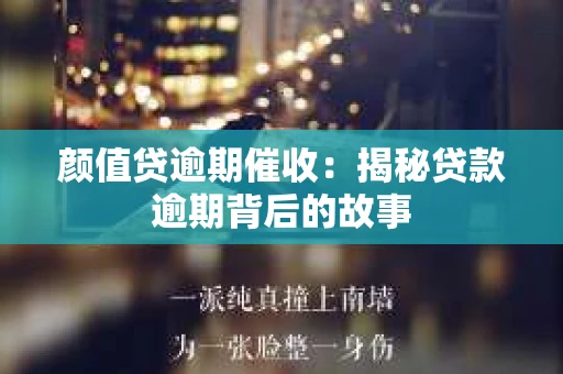 颜值贷逾期催收:揭秘贷款逾期背后的故事 颜值贷逾期催收:揭秘贷款逾期背后的故事