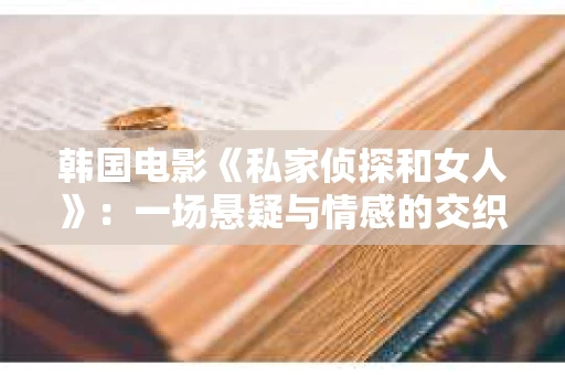 韩国电影《私家侦探和女人》：一场悬疑与情感的交织之旅