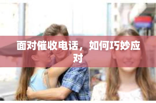 面对催收电话，如何巧妙应对