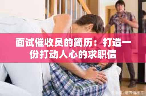面试催收员的简历：打造一份打动人心的求职信