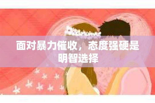 面对暴力催收，态度强硬是明智选择