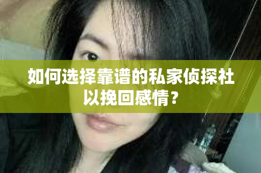 如何选择靠谱的私家侦探社以挽回感情? 如何选择靠谱的私家侦探社以挽回感情?