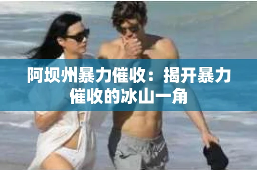 阿坝州暴力催收：揭开暴力催收的冰山一角