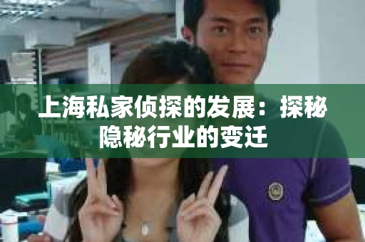 上海私家侦探的发展：探秘隐秘行业的变迁