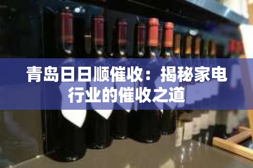 青岛日日顺催收:揭秘家电行业的催收之道 青岛日日顺催收:揭秘家电行业的催收之道