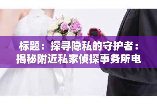 标题：探寻隐私的守护者：揭秘附近私家侦探事务所电话