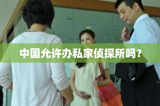 中国允许办私家侦探所吗？