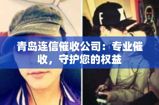 青岛连信催收公司：专业催收，守护您的权益
