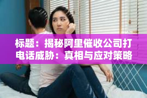 标题：揭秘阿里催收公司打电话威胁：真相与应对策略