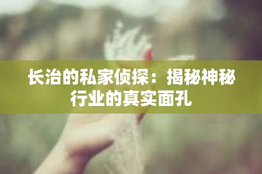 长治的私家侦探：揭秘神秘行业的真实面孔
