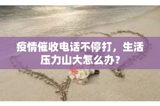 疫情催收电话不停打，生活压力山大怎么办？