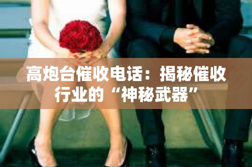 高炮台催收电话：揭秘催收行业的“神秘武器”