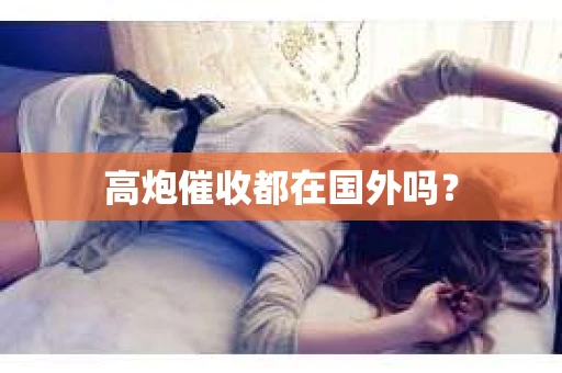 高炮催收都在国外吗？