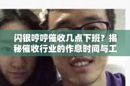 闪银哼哼催收几点下班？揭秘催收行业的作息时间与工作状态