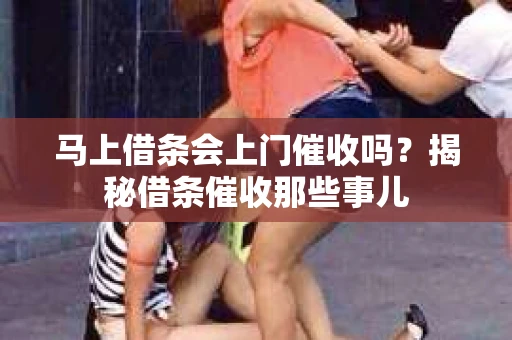 马上借条会上门催收吗？揭秘借条催收那些事儿