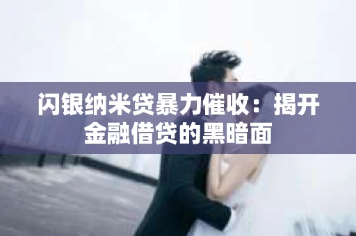 闪银纳米贷暴力催收：揭开金融借贷的黑暗面