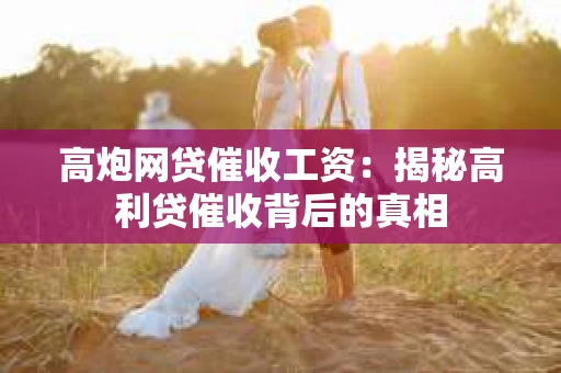 高炮网贷催收工资：揭秘高利贷催收背后的真相