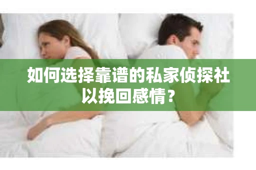 如何选择靠谱的私家侦探社以挽回感情？