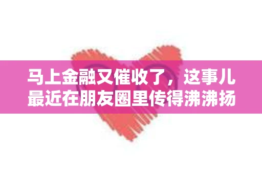 马上金融又催收了，这事儿最近在朋友圈里传得沸沸扬扬。说实话，我也有点好奇，这马上金融到底是怎么回事？催收又是怎么一回事？今天，我就来跟大家聊聊这个话题。