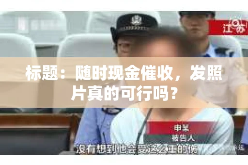 标题：随时现金催收，发照片真的可行吗？