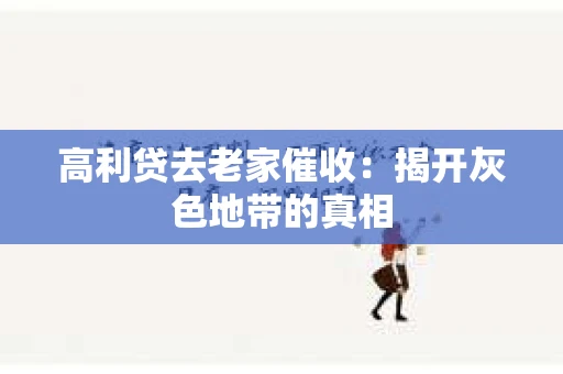 高利贷去老家催收：揭开灰色地带的真相