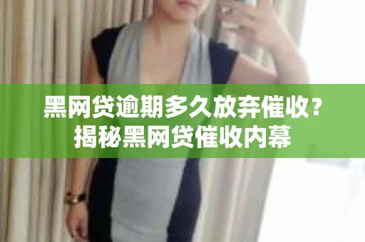黑网贷逾期多久放弃催收？揭秘黑网贷催收内幕