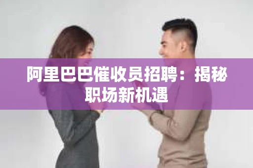 阿里巴巴催收员招聘：揭秘职场新机遇