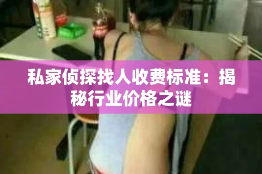 私家侦探找人收费标准：揭秘行业价格之谜