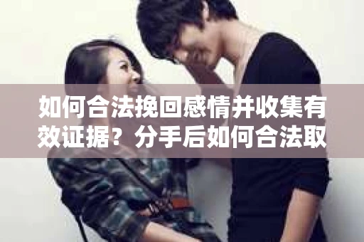 如何合法挽回感情并收集有效证据？分手后如何合法取证