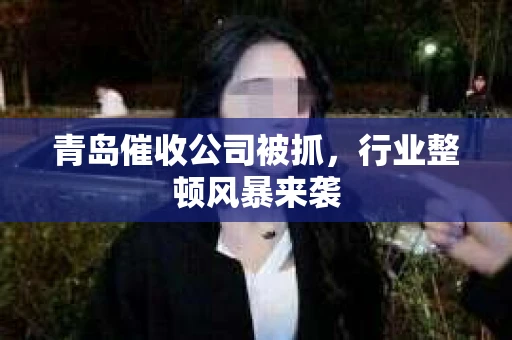 青岛催收公司被抓，行业整顿风暴来袭